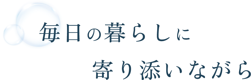 毎日の暮らしに寄り添いながら